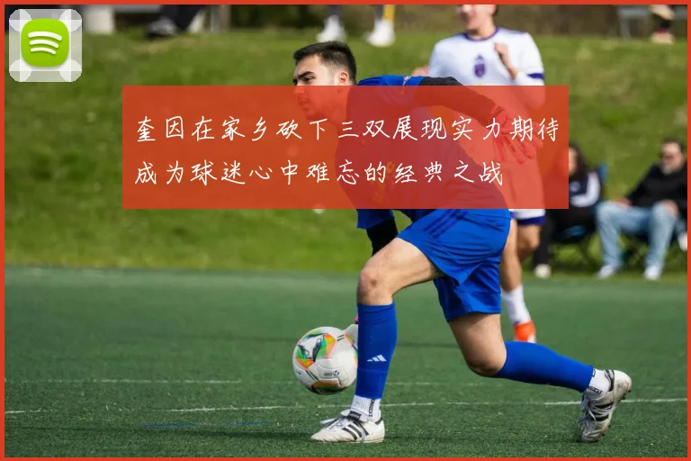 奎因在家乡砍下三双展现实力期待成为球迷心中难忘的经典之战