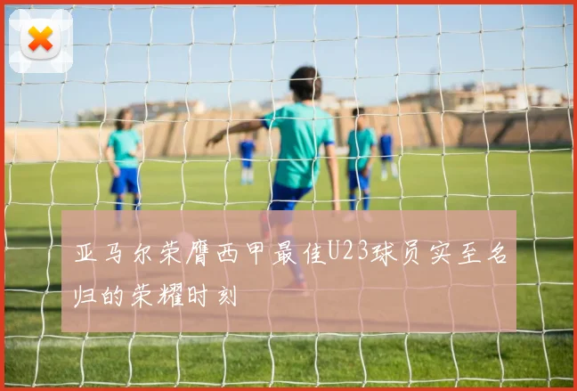 亚马尔荣膺西甲最佳U23球员实至名归的荣耀时刻