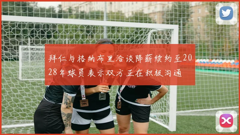 拜仁与格纳布里洽谈降薪续约至2028年球员表示双方正在积极沟通