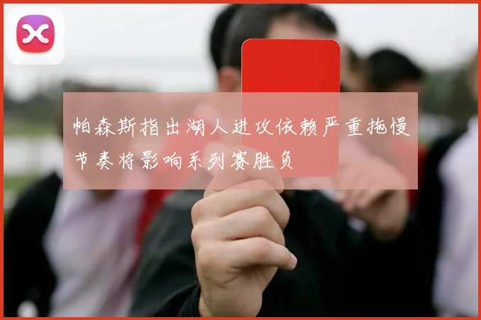 帕森斯指出湖人进攻依赖严重拖慢节奏将影响系列赛胜负