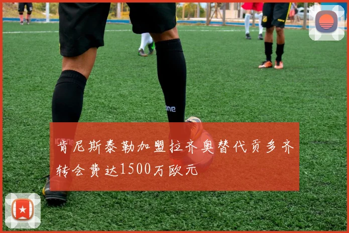 肯尼斯泰勒加盟拉齐奥替代贡多齐转会费达1500万欧元