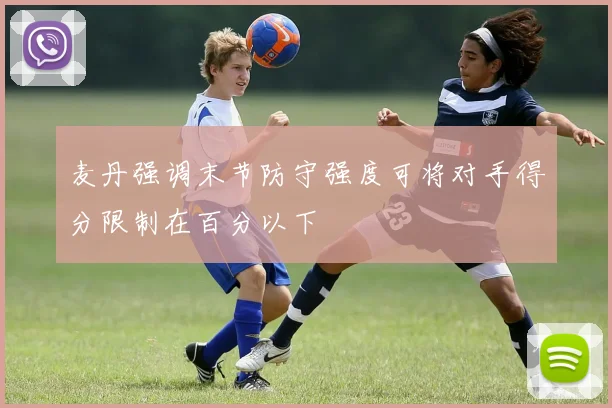 麦丹强调末节防守强度可将对手得分限制在百分以下