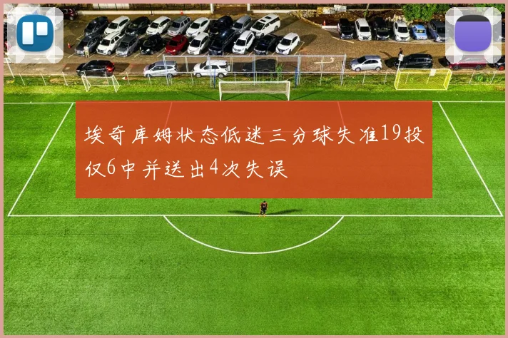 埃奇库姆状态低迷三分球失准19投仅6中并送出4次失误