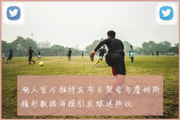 湖人官方推特发布东契奇与詹姆斯精彩数据海报引发球迷热议