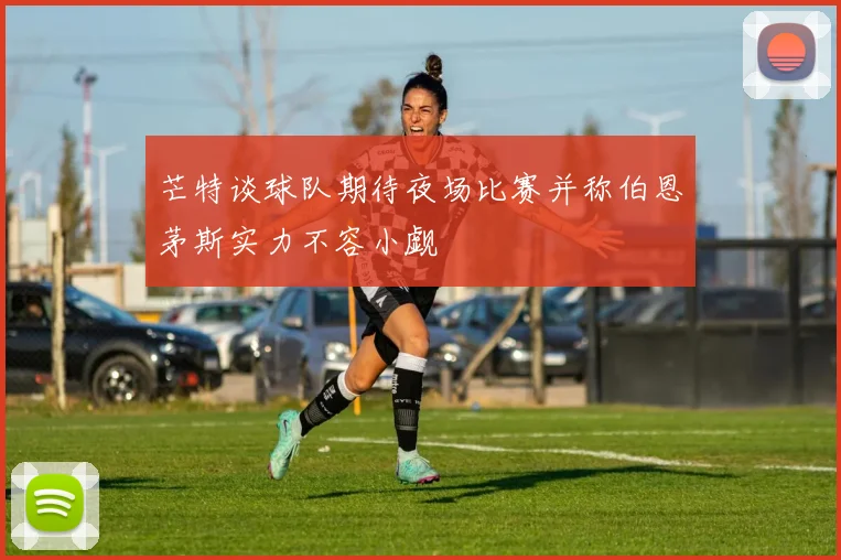 芒特谈球队期待夜场比赛并称伯恩茅斯实力不容小觑