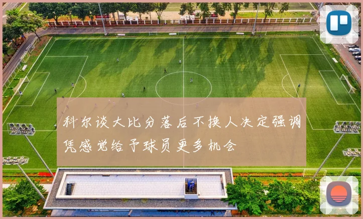 科尔谈大比分落后不换人决定强调凭感觉给予球员更多机会