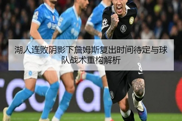 湖人连败阴影下詹姆斯复出时间待定与球队战术重构解析 | oetysports